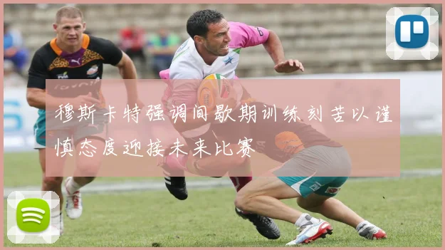 穆斯卡特强调间歇期训练刻苦以谨慎态度迎接未来比赛