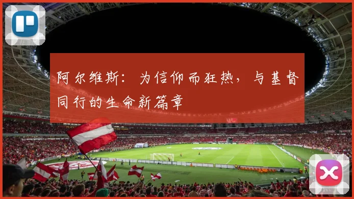 阿尔维斯：为信仰而狂热，与基督同行的生命新篇章