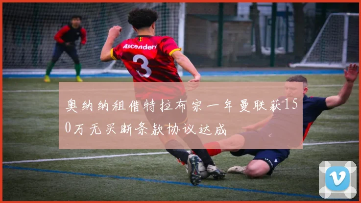奥纳纳租借特拉布宗一年曼联获150万无买断条款协议达成