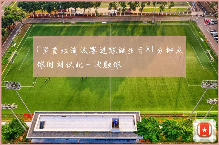 C罗首粒淘汰赛进球诞生于81分钟点球时刻仅此一次触球