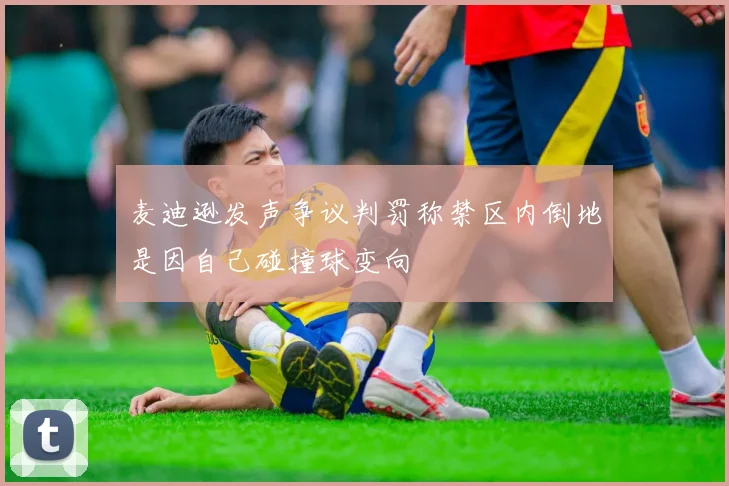 麦迪逊发声争议判罚称禁区内倒地是因自己碰撞球变向