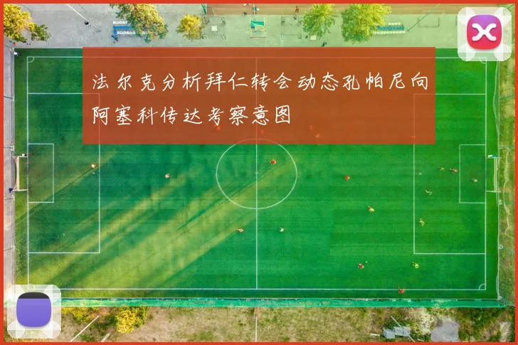 法尔克分析拜仁转会动态孔帕尼向阿塞科传达考察意图