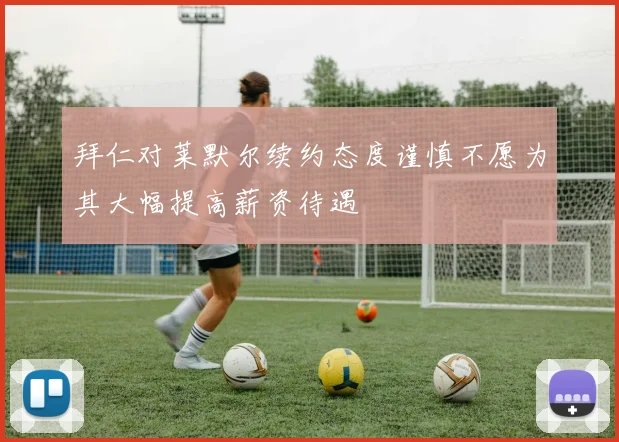 拜仁对莱默尔续约态度谨慎不愿为其大幅提高薪资待遇