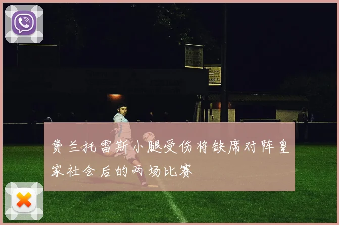 费兰托雷斯小腿受伤将缺席对阵皇家社会后的两场比赛